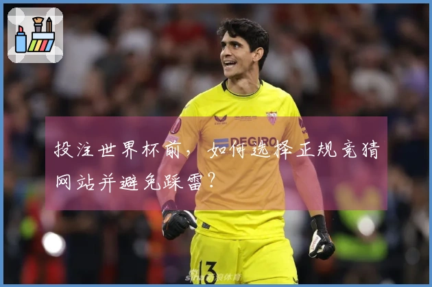 投注世界杯前，如何选择正规竞猜网站并避免踩雷？