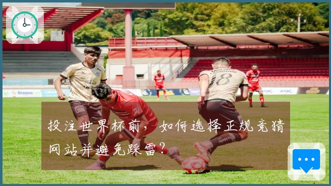 投注世界杯前,如何选择正规竞猜网站并避免踩雷?